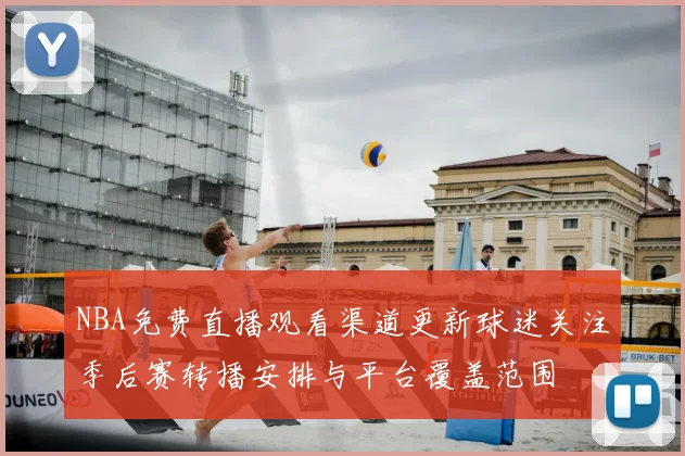 NBA免费直播观看渠道更新球迷关注季后赛转播安排与平台覆盖范围