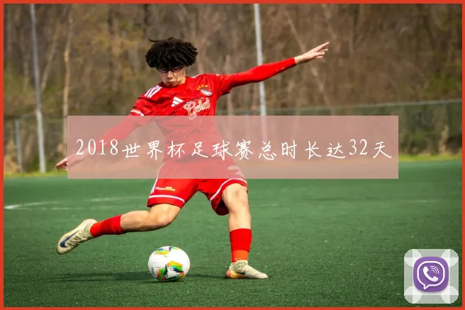 2018世界杯足球赛总时长达32天