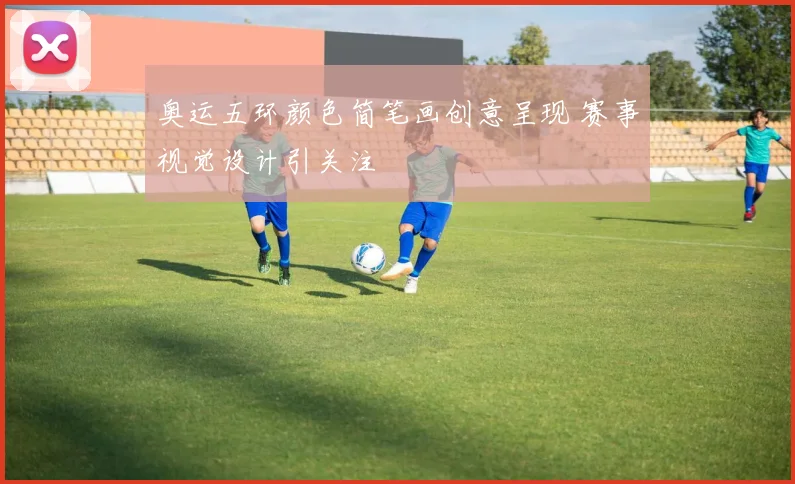 奥运五环颜色简笔画创意呈现 赛事视觉设计引关注