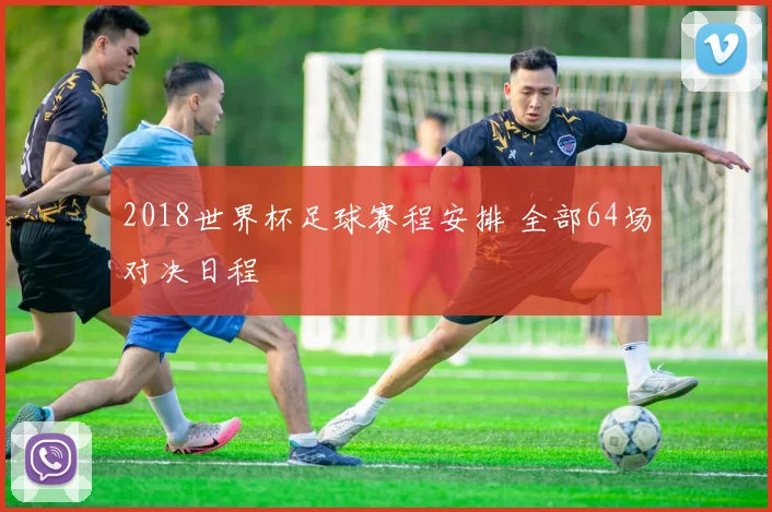 2018世界杯足球赛程安排 全部64场对决日程