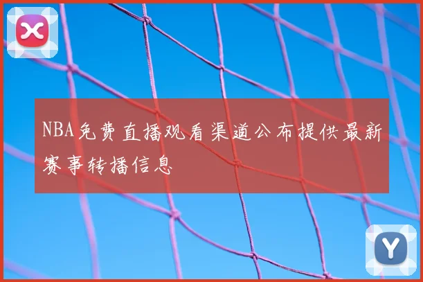 NBA免费直播观看渠道公布提供最新赛事转播信息