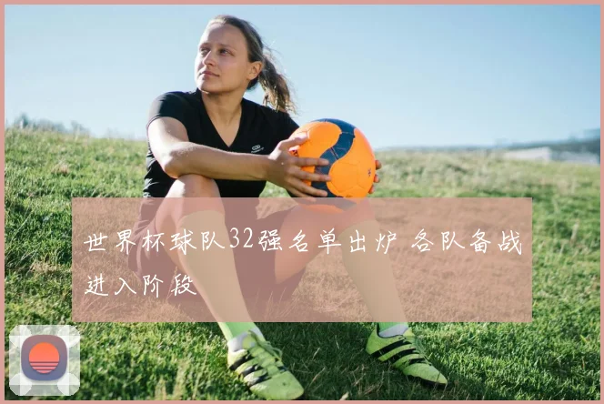世界杯球队32强名单出炉 各队备战进入阶段