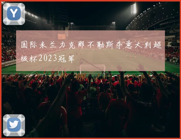 国际米兰力克那不勒斯夺意大利超级杯2023冠军