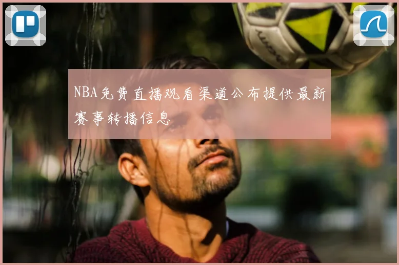 NBA免费直播观看渠道公布提供最新赛事转播信息