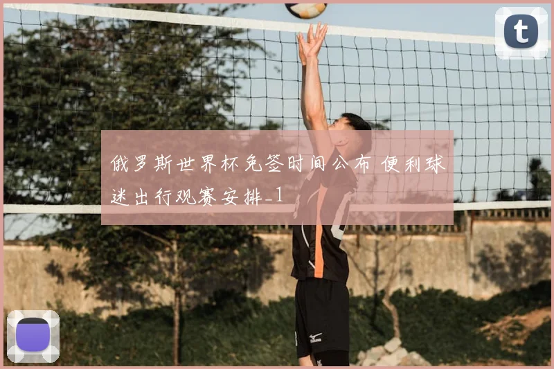 俄罗斯世界杯免签时间公布 便利球迷出行观赛安排_1