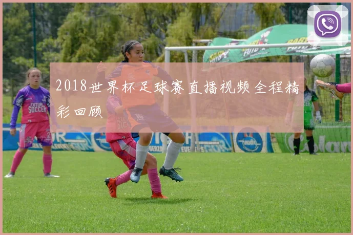 2018世界杯足球赛直播视频全程精彩回顾