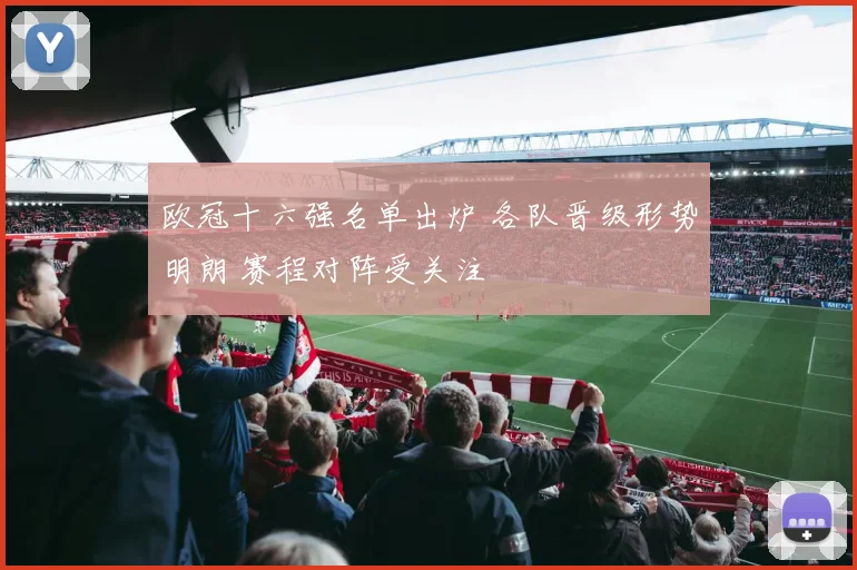 欧冠十六强名单出炉 各队晋级形势明朗 赛程对阵受关注