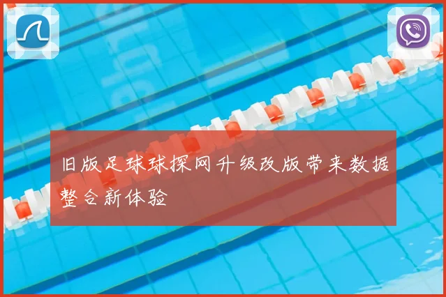 旧版足球球探网升级改版带来数据整合新体验