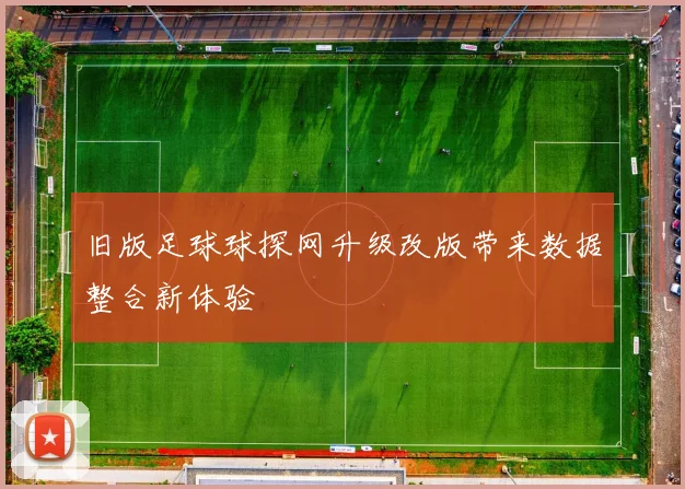 旧版足球球探网升级改版带来数据整合新体验