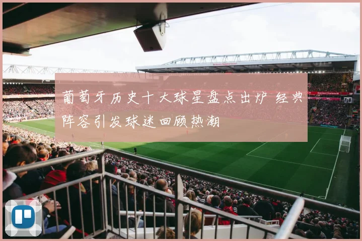 葡萄牙历史十大球星盘点出炉 经典阵容引发球迷回顾热潮