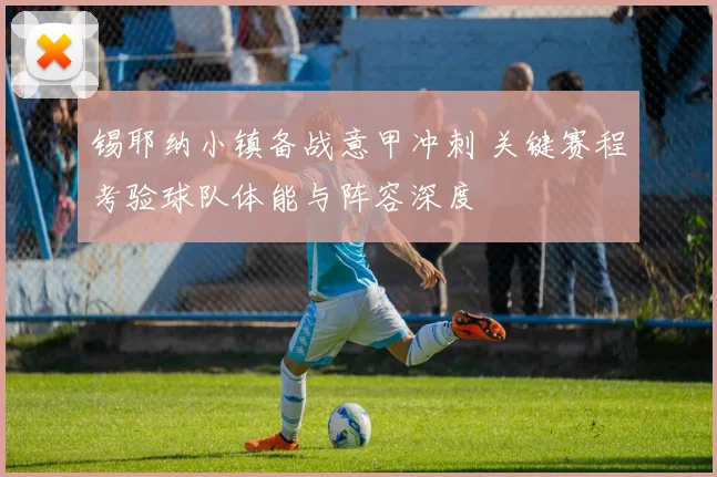 锡耶纳小镇备战意甲冲刺 关键赛程考验球队体能与阵容深度