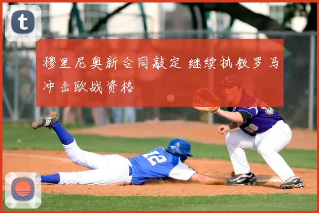 穆里尼奥新合同敲定 继续执教罗马冲击欧战资格