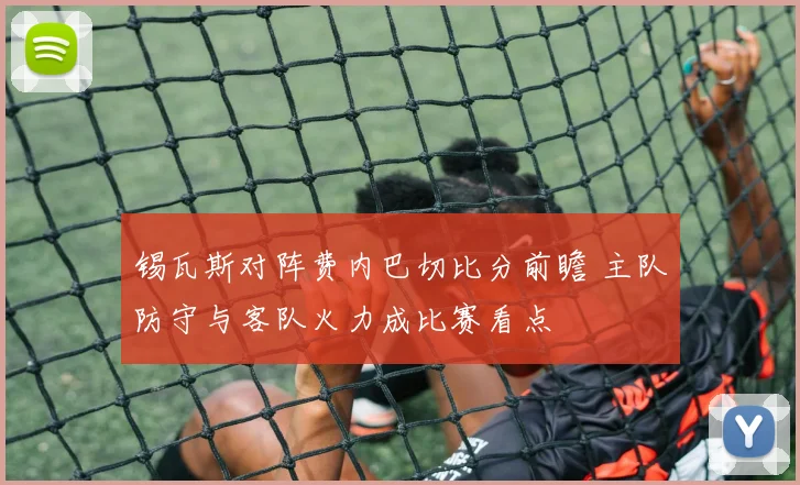 锡瓦斯对阵费内巴切比分前瞻 主队防守与客队火力成比赛看点