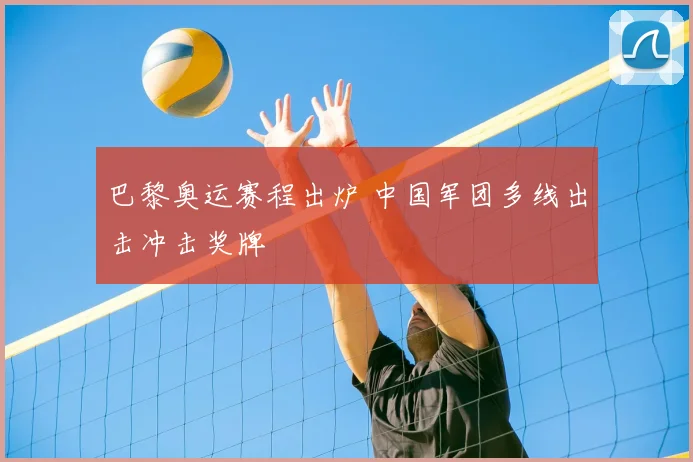 巴黎奥运赛程出炉 中国军团多线出击冲击奖牌