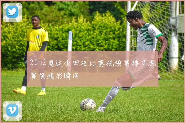 2012奥运会田径比赛视频集锦呈现赛场精彩瞬间