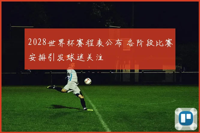 2028世界杯赛程表公布 各阶段比赛安排引发球迷关注