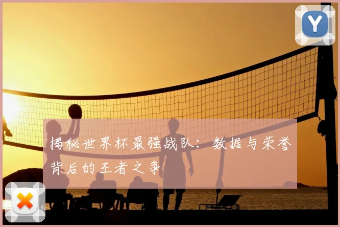 揭秘世界杯最强战队：数据与荣誉背后的王者之争