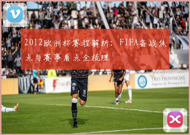 2012欧洲杯赛程解析:FIFA备战焦点与赛事看点全梳理