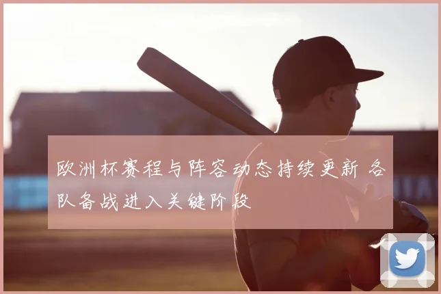 欧洲杯赛程与阵容动态持续更新 各队备战进入关键阶段