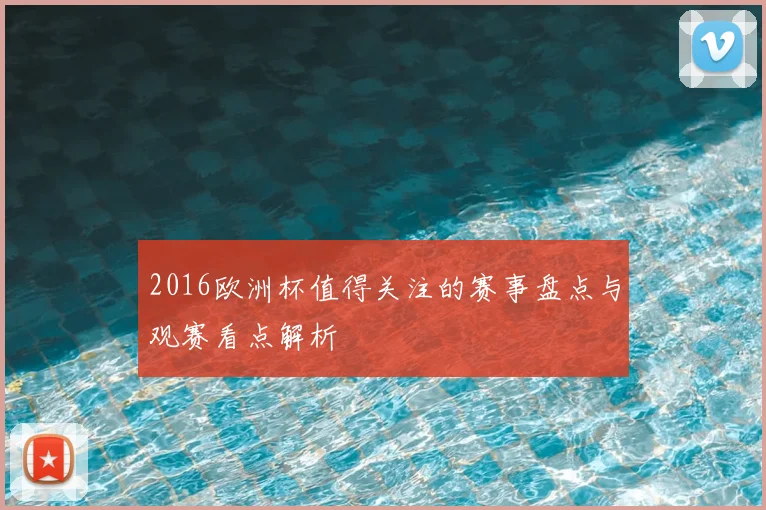 2016欧洲杯值得关注的赛事盘点与观赛看点解析
