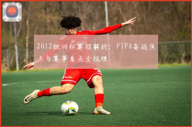 2012欧洲杯赛程解析:FIFA备战焦点与赛事看点全梳理