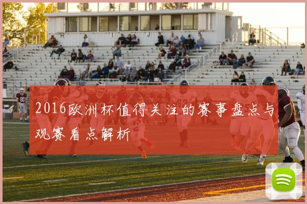 2016欧洲杯值得关注的赛事盘点与观赛看点解析