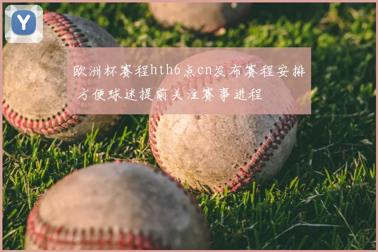 欧洲杯赛程hth6点cn发布赛程安排 方便球迷提前关注赛事进程