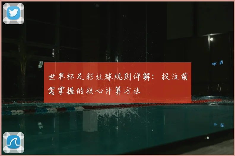 世界杯足彩让球规则详解：投注前需掌握的核心计算方法
