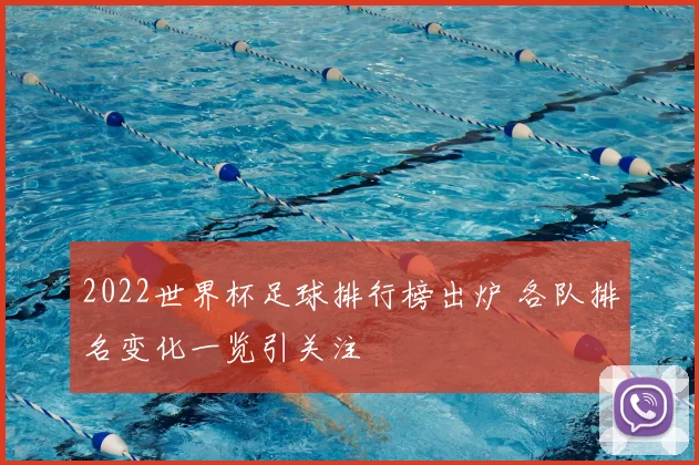 2022世界杯足球排行榜出炉 各队排名变化一览引关注