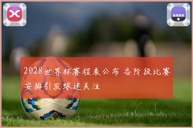2028世界杯赛程表公布 各阶段比赛安排引发球迷关注