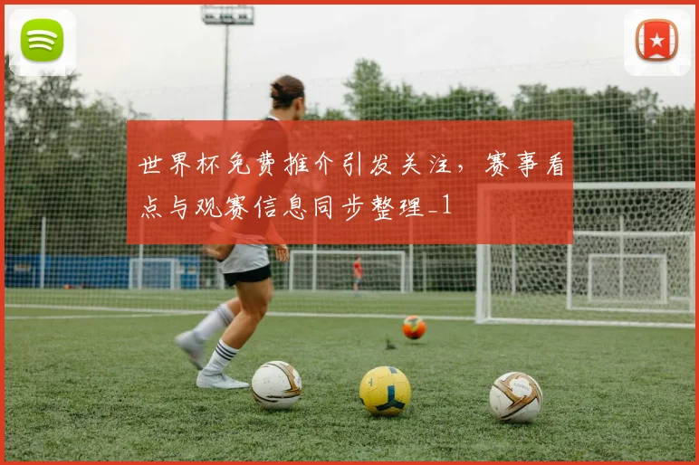 世界杯免费推介引发关注,赛事看点与观赛信息同步整理_1