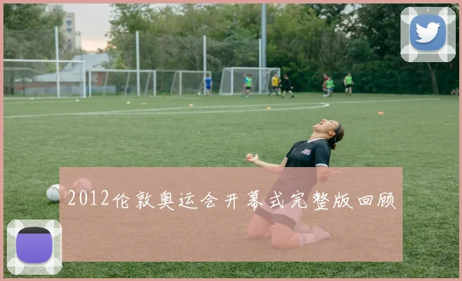 2012伦敦奥运会开幕式完整版回顾