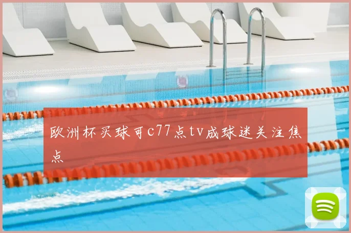 欧洲杯买球可c77点tv成球迷关注焦点