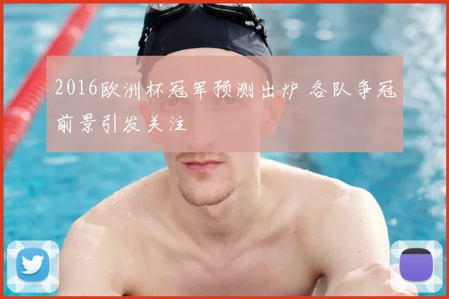 2016欧洲杯冠军预测出炉 各队争冠前景引发关注